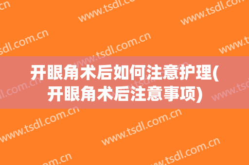 开眼角术后如何注意护理(开眼角术后注意事项)