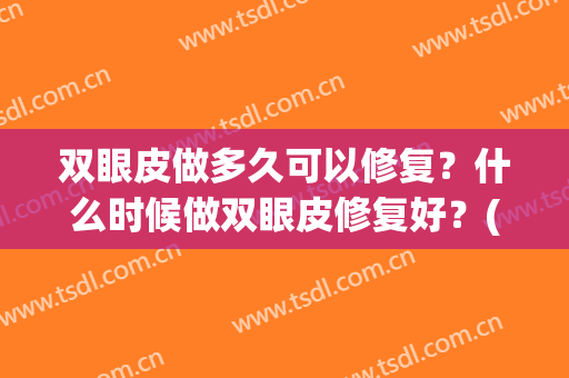 双眼皮做多久可以修复？什么时候做双眼皮修复好？(做完双眼皮多久能做修复)