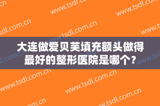 大连做爱贝芙填充额头做得最好的整形医院是哪个？