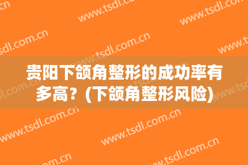 贵阳下颌角整形的成功率有多高？(下颌角整形风险)