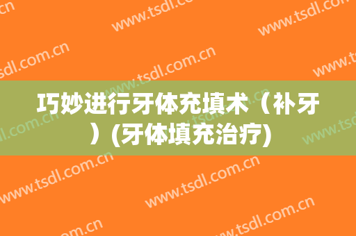 巧妙进行牙体充填术（补牙）(牙体填充治疗)