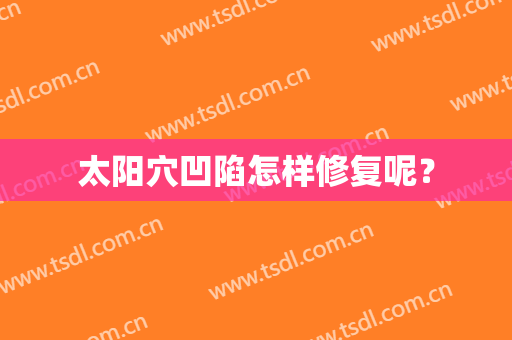太阳穴凹陷怎样修复呢？
