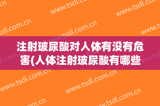 注射玻尿酸对人体有没有危害(人体注射玻尿酸有哪些危害)