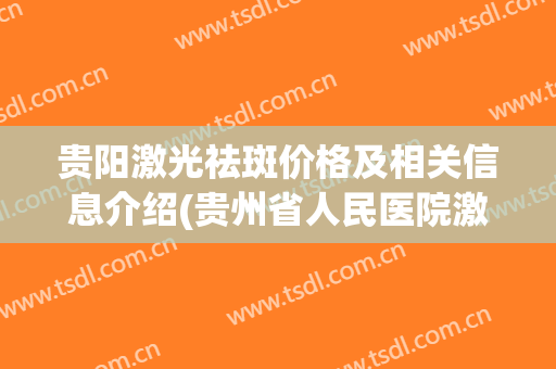 贵阳激光祛斑价格及相关信息介绍(贵州省人民医院激光祛斑多少钱啊)