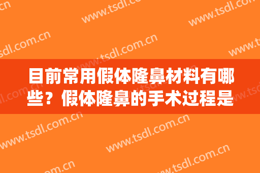 目前常用假体隆鼻材料有哪些？假体隆鼻的手术过程是怎样的？(做假体隆鼻用哪种材料效果好)