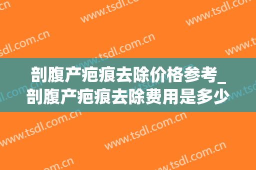 剖腹产疤痕去除价格参考_剖腹产疤痕去除费用是多少？(剖腹产疤痕修复价格)