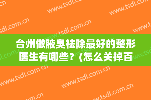 台州做腋臭祛除最好的整形医生有哪些？(怎么关掉百度云的自动续费)