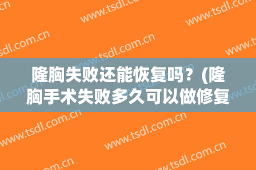 隆胸失败还能恢复吗？(隆胸手术失败多久可以做修复)