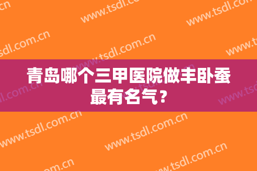 青岛哪个三甲医院做丰卧蚕最有名气？