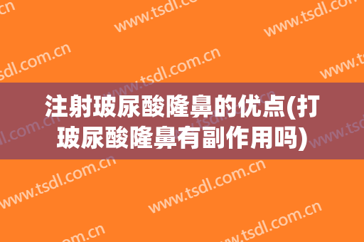 注射玻尿酸隆鼻的优点(打玻尿酸隆鼻有副作用吗)
