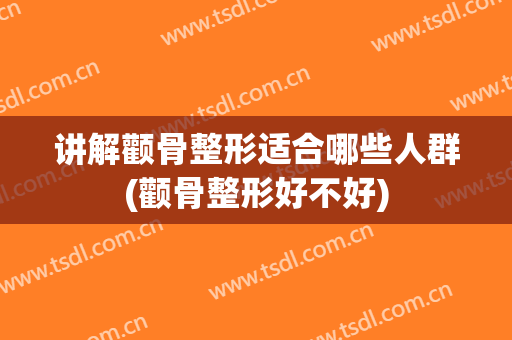 讲解颧骨整形适合哪些人群(颧骨整形好不好)