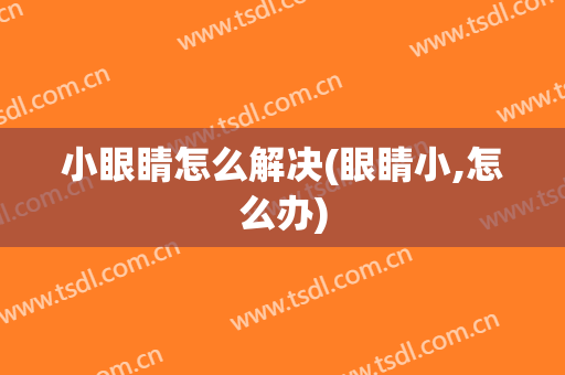 小眼睛怎么解决(眼睛小,怎么办)