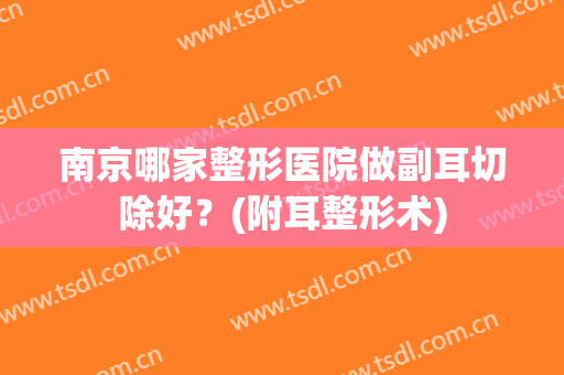 南京哪家整形医院做副耳切除好？(附耳整形术)