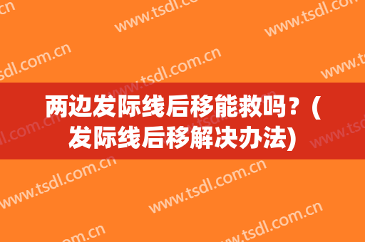 两边发际线后移能救吗？(发际线后移解决办法)