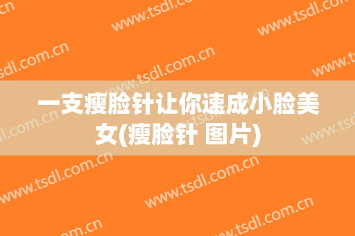 一支瘦脸针让你速成小脸美女(瘦脸针 图片)