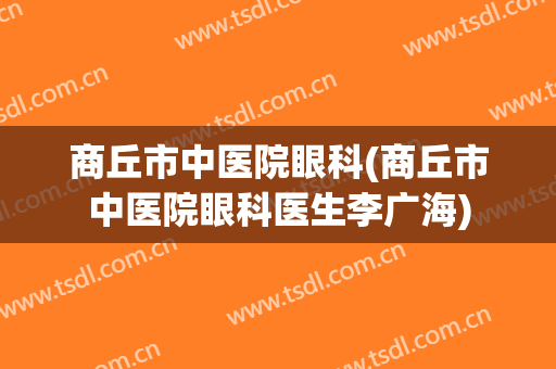 商丘市中医院眼科(商丘市中医院眼科医生李广海)