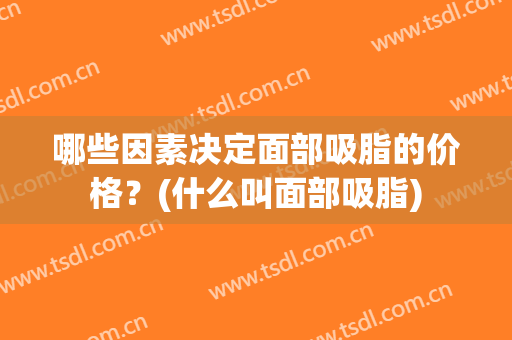 哪些因素决定面部吸脂的价格？(什么叫面部吸脂)