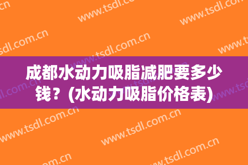 成都水动力吸脂减肥要多少钱？(水动力吸脂价格表)