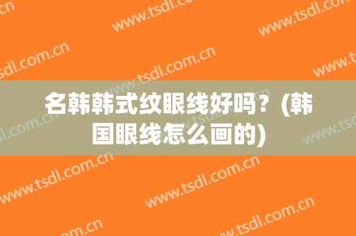 名韩韩式纹眼线好吗？(韩国眼线怎么画的)