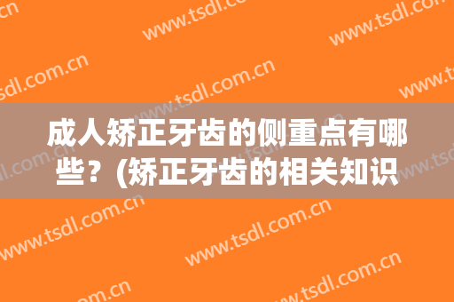 成人矫正牙齿的侧重点有哪些？(矫正牙齿的相关知识)
