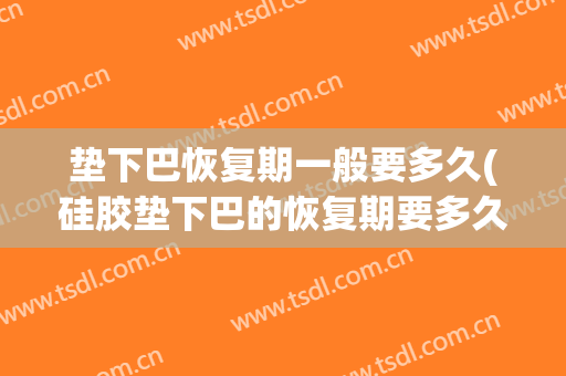 垫下巴恢复期一般要多久(硅胶垫下巴的恢复期要多久)