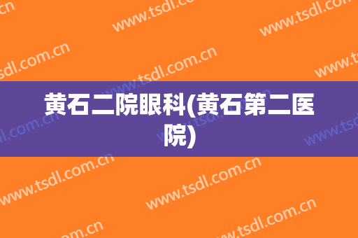黄石二院眼科(黄石第二医院)