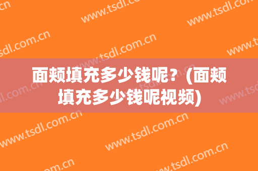 面颊填充多少钱呢？(面颊填充多少钱呢视频)