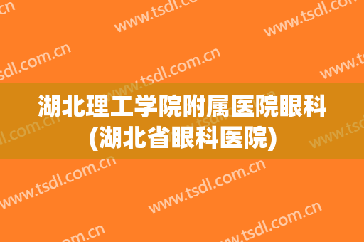 湖北理工学院附属医院眼科(湖北省眼科医院)