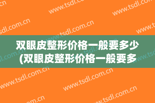 双眼皮整形价格一般要多少(双眼皮整形价格一般要多少费用)