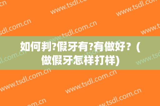 如何判?假牙有?有做好？(做假牙怎样打样)