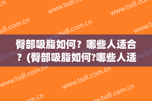 臀部吸脂如何？哪些人适合？(臀部吸脂如何?哪些人适合吸脂)