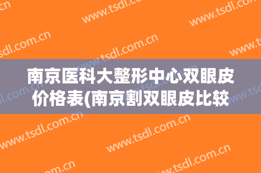 南京医科大整形中心双眼皮价格表(南京割双眼皮比较出名的整形医院)