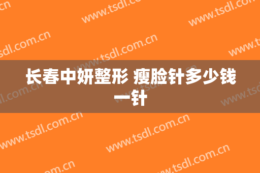 长春中妍整形 瘦脸针多少钱一针