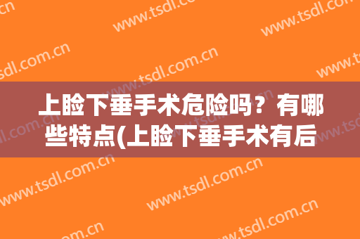 上睑下垂手术危险吗？有哪些特点(上睑下垂手术有后遗症吗)