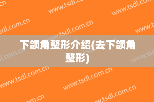 下颌角整形介绍(去下颌角整形)