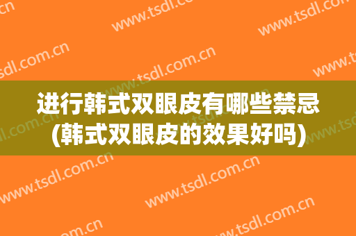 进行韩式双眼皮有哪些禁忌(韩式双眼皮的效果好吗)