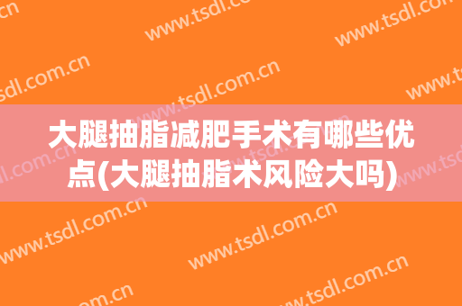 大腿抽脂减肥手术有哪些优点(大腿抽脂术风险大吗)