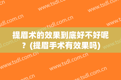 提眉术的效果到底好不好呢？(提眉手术有效果吗)