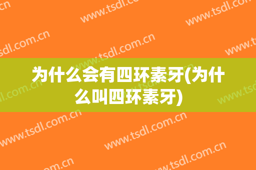 为什么会有四环素牙(为什么叫四环素牙)