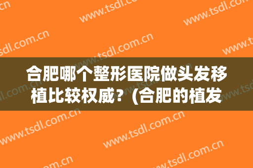 合肥哪个整形医院做头发移植比较权威？(合肥的植发医院)