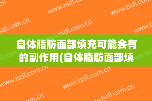 自体脂肪面部填充可能会有的副作用(自体脂肪面部填充可能会有的副作用是)