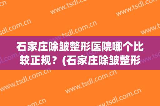 石家庄除皱整形医院哪个比较正规？(石家庄除皱整形医院哪个比较正规好)