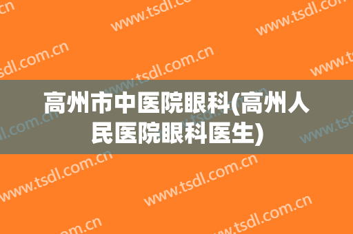 高州市中医院眼科(高州人民医院眼科医生)