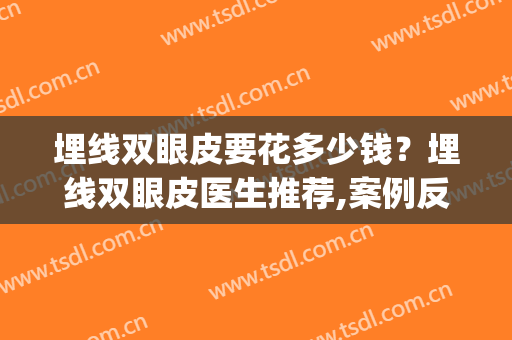 埋线双眼皮要花多少钱？埋线双眼皮医生推荐,案例反馈(埋线双眼皮做要多少钱)