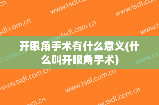 开眼角手术有什么意义(什么叫开眼角手术)