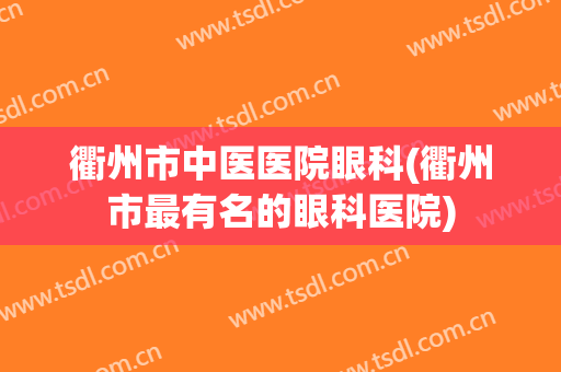 衢州市中医医院眼科(衢州市最有名的眼科医院)