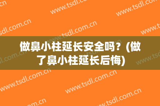 做鼻小柱延长安全吗？(做了鼻小柱延长后悔)