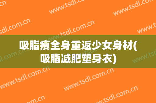 吸脂瘦全身重返少女身材(吸脂减肥塑身衣)