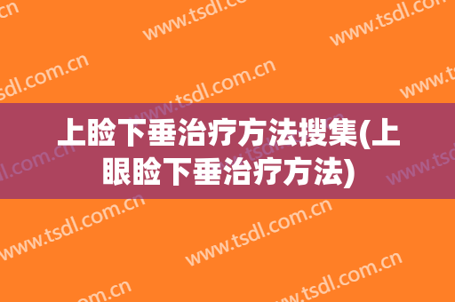 上睑下垂治疗方法搜集(上眼睑下垂治疗方法)