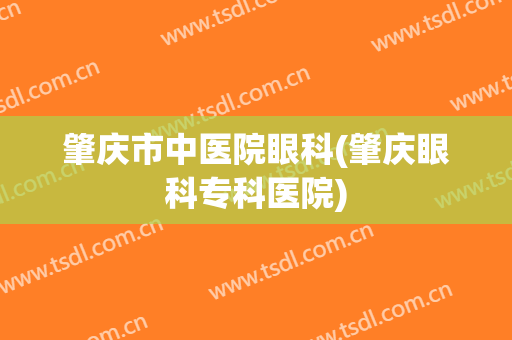 肇庆市中医院眼科(肇庆眼科专科医院)